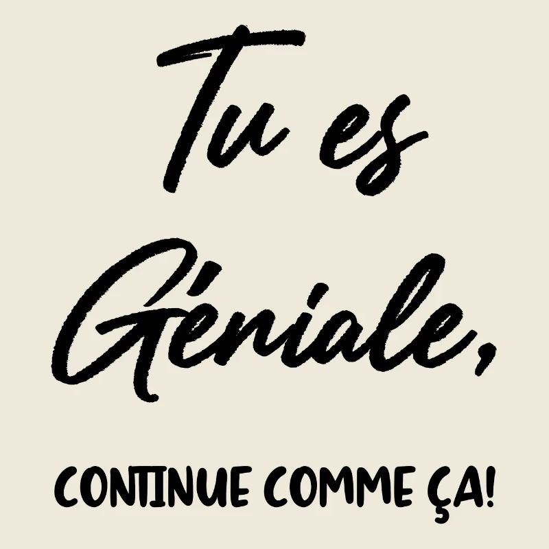 Tu es Géniale, continue comme ça!