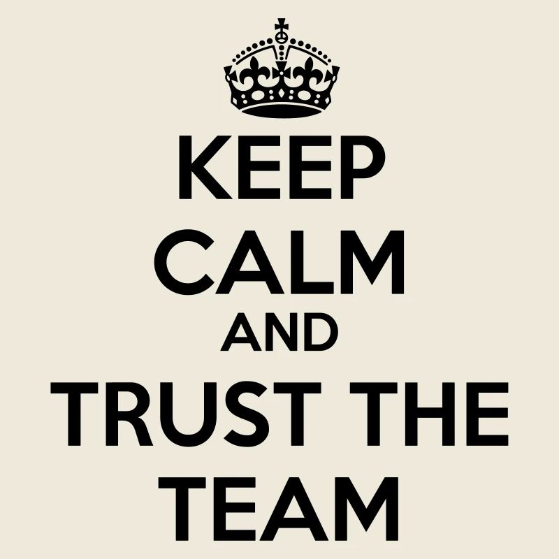 Keep calm and trust the Team