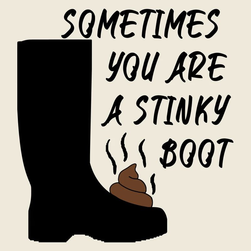 Sometimes you are a stinky boot