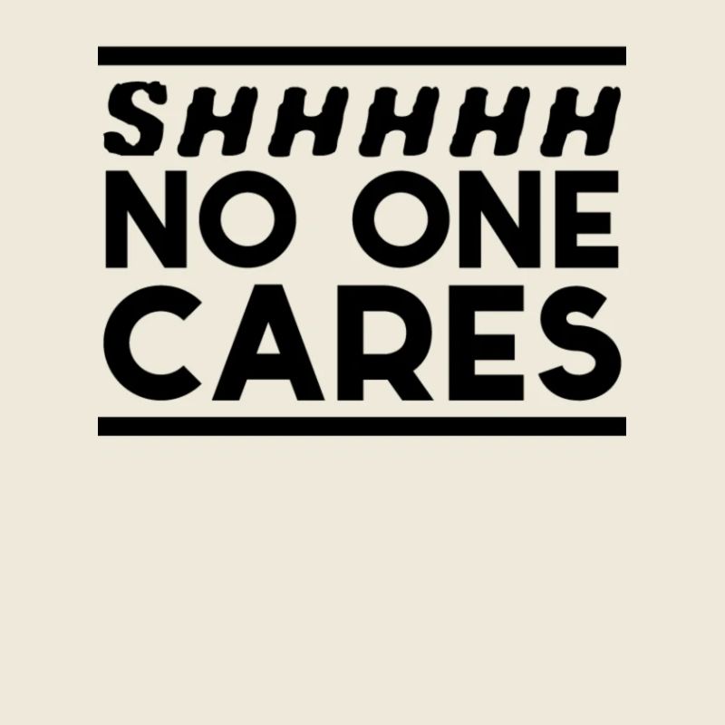 SHHHHHHH NO ONE CARES