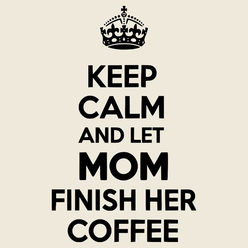 Keep Calm Let Mom Finish Coffee