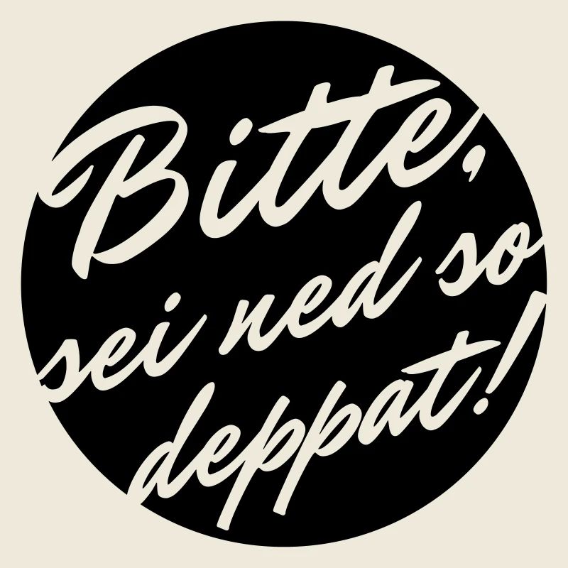 Bitte sei ned so deppat