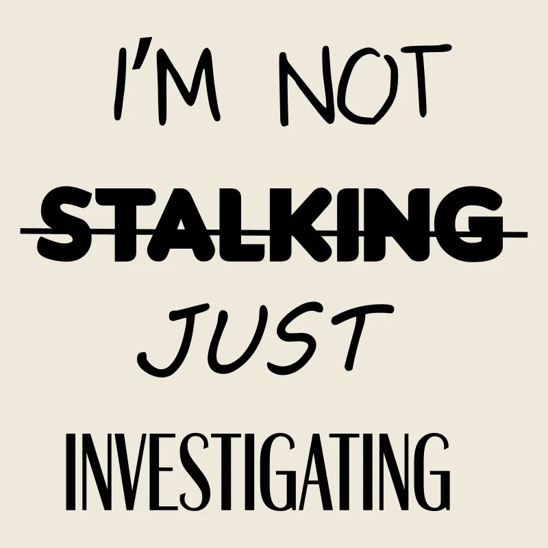 I'm not stalking just investigating
