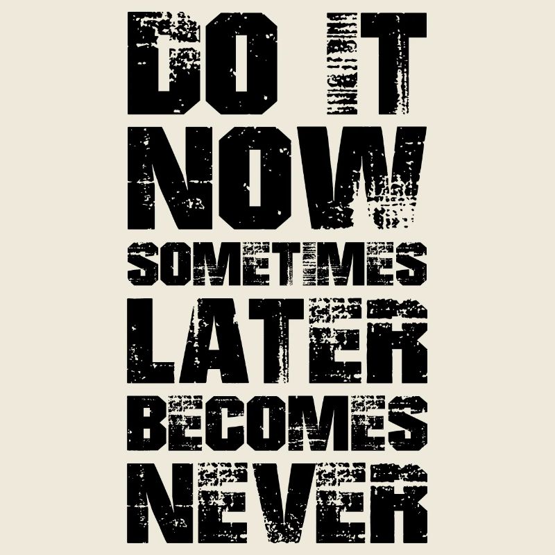 fais-le maintenant parfois plus tard devient jamais