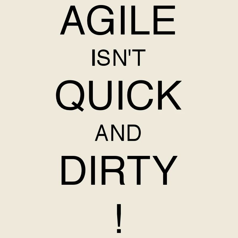 AGILE IS NOT QUICK AND DIRTY!