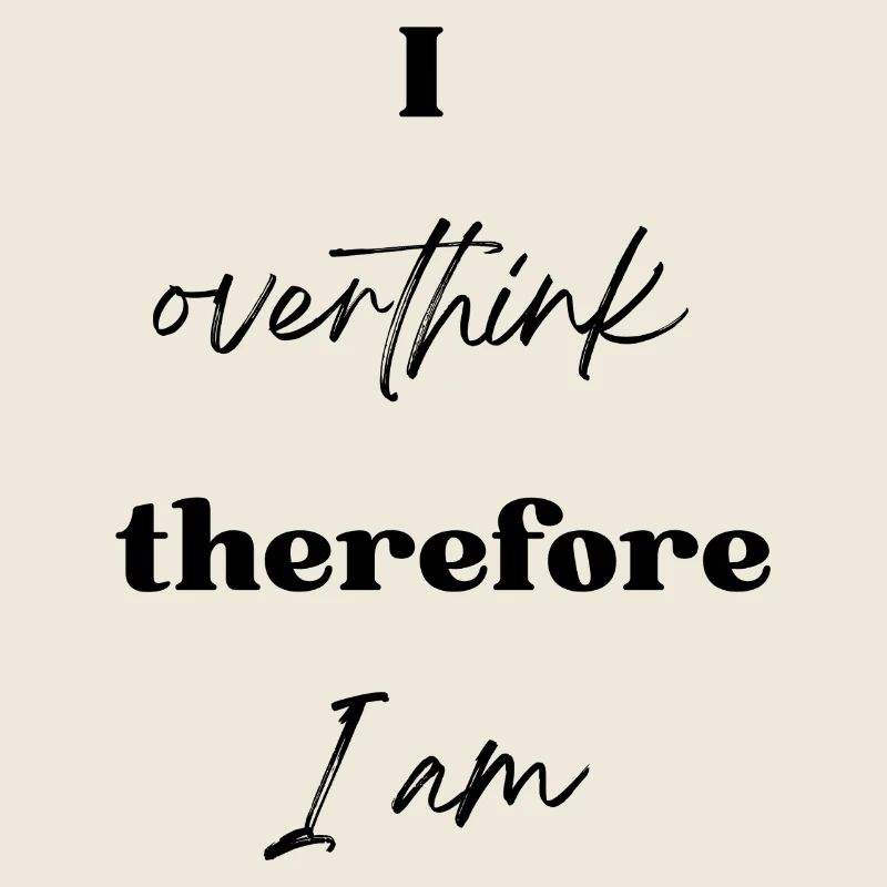 I overthink therefore I am