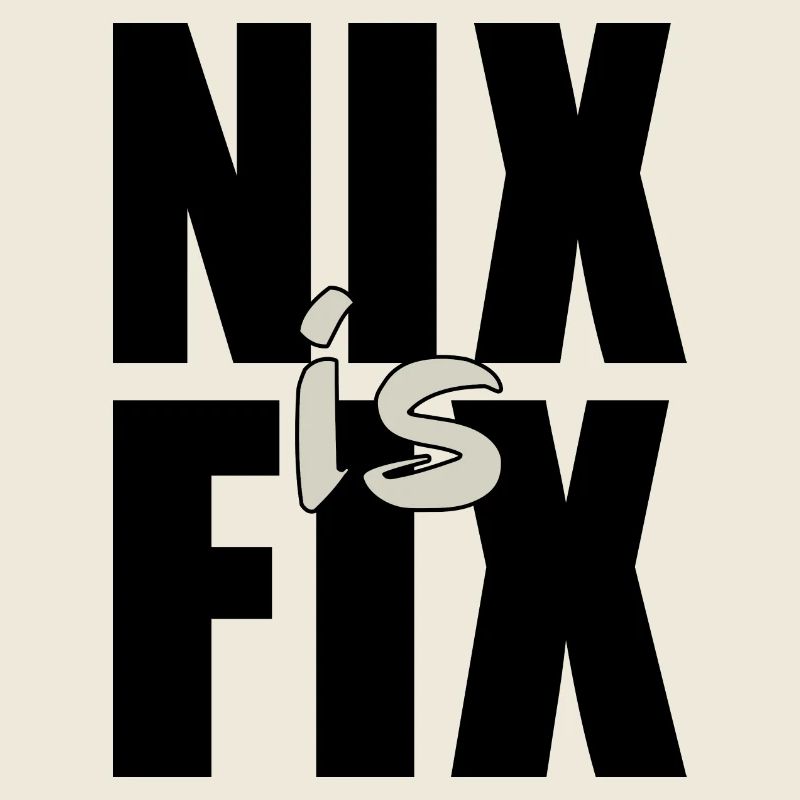 nix is fix - nothing is fixed, cool dialect saying