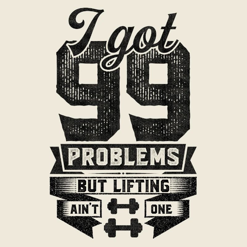 I Got 99 Problems But Lifting Ain't One
