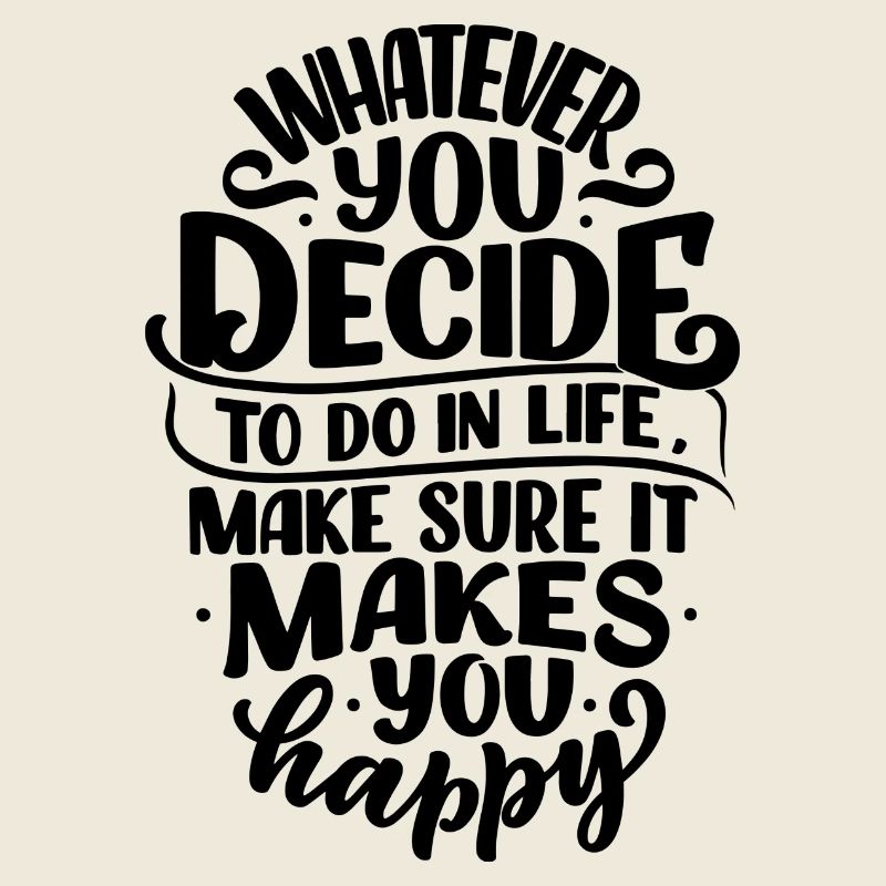 WHATEVER YOU DECIDE TO DO IN LIFE MAKE SURE IT...