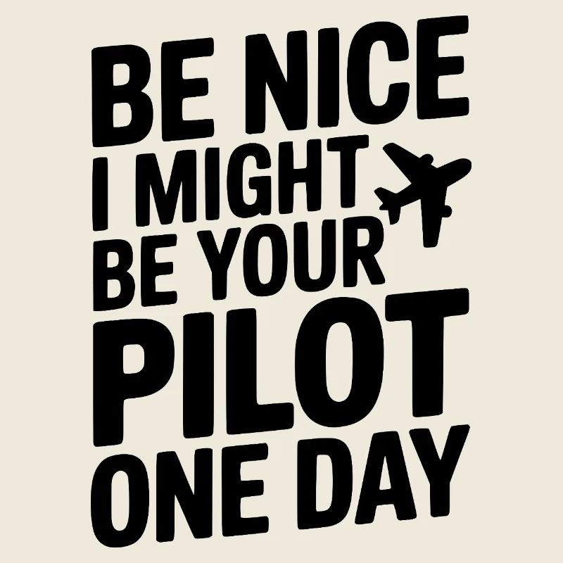 Be Nice I Might Be Your Pilot One Day