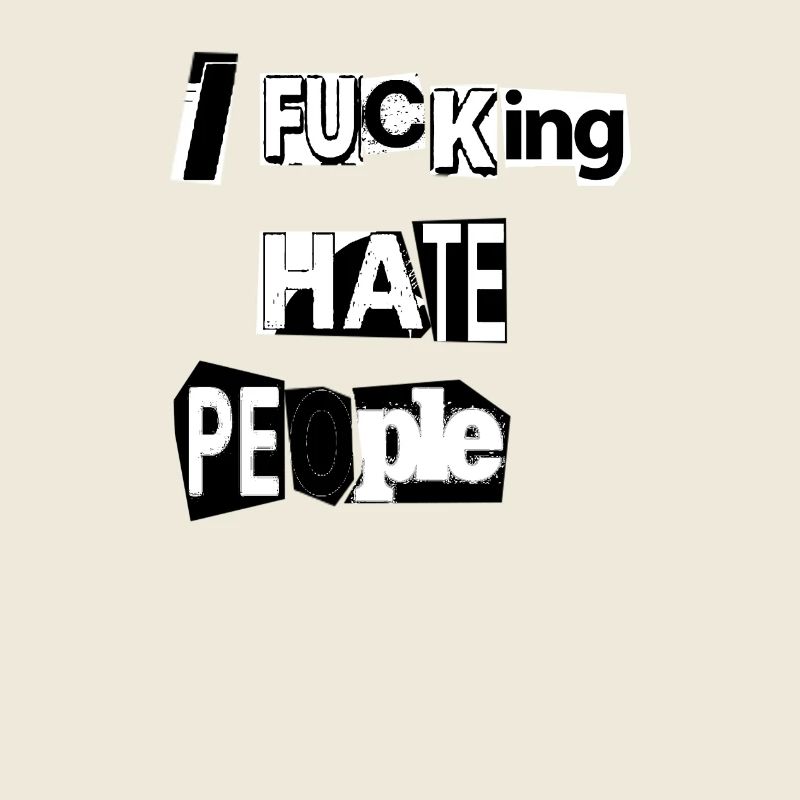 IF * CKING HATE PEOPLE