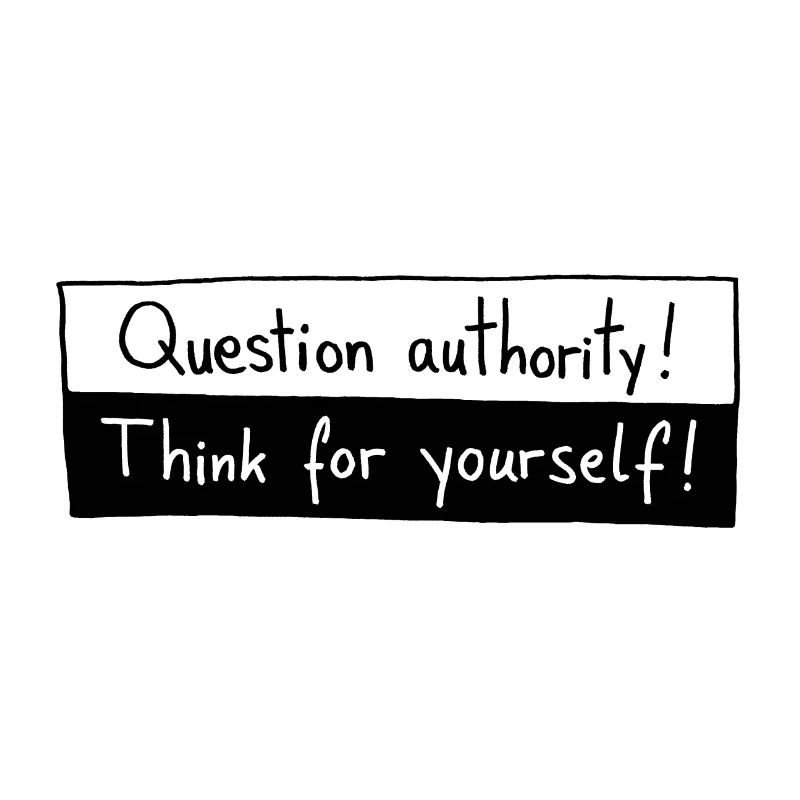 Question authority! Think for yourself!