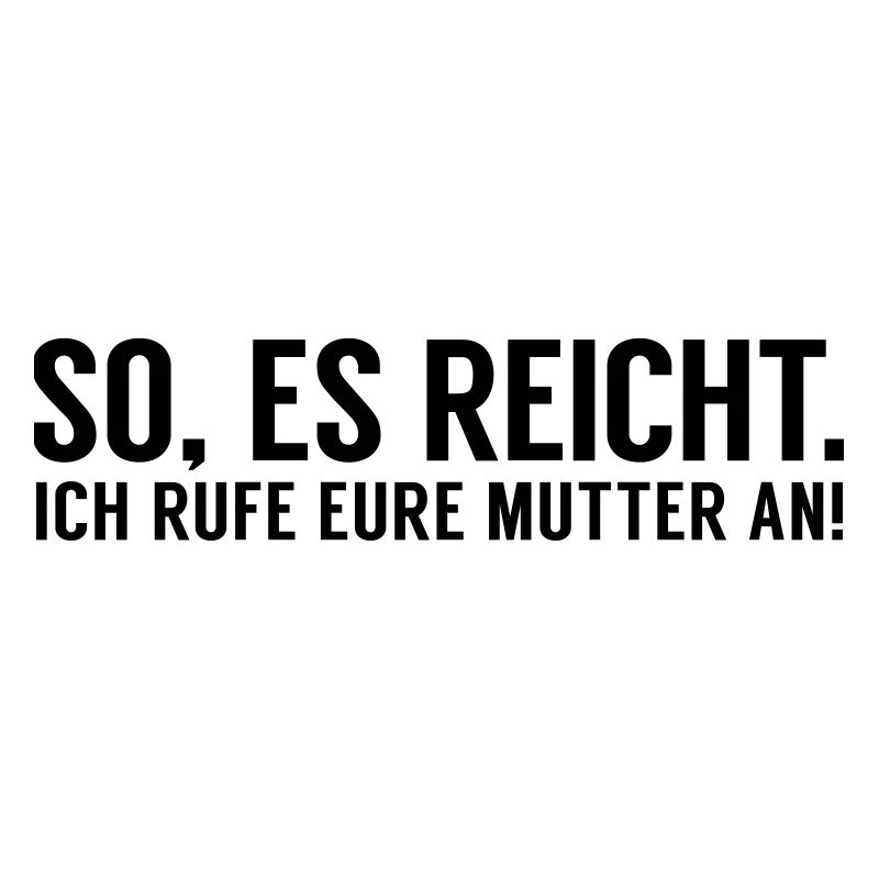 Es reicht ich rufe eure Mutter an