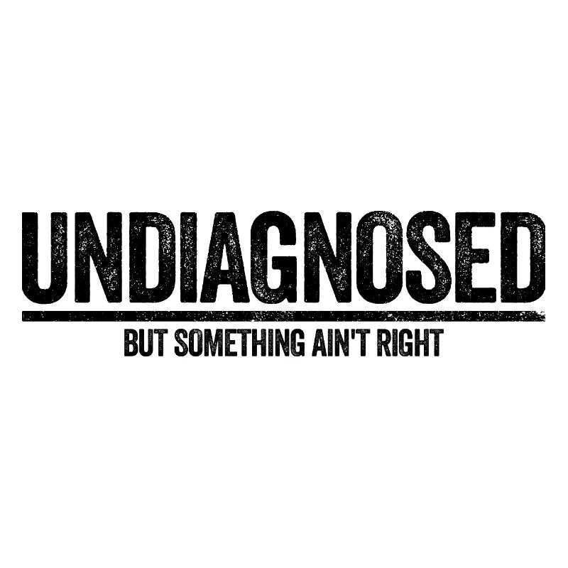 Not diagnosed, but something is wrong
