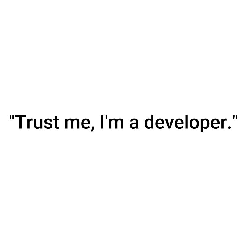Trust me, I'm a developer.
