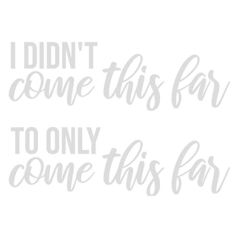 I Didn't Come This Far To Only Come This Far Motto