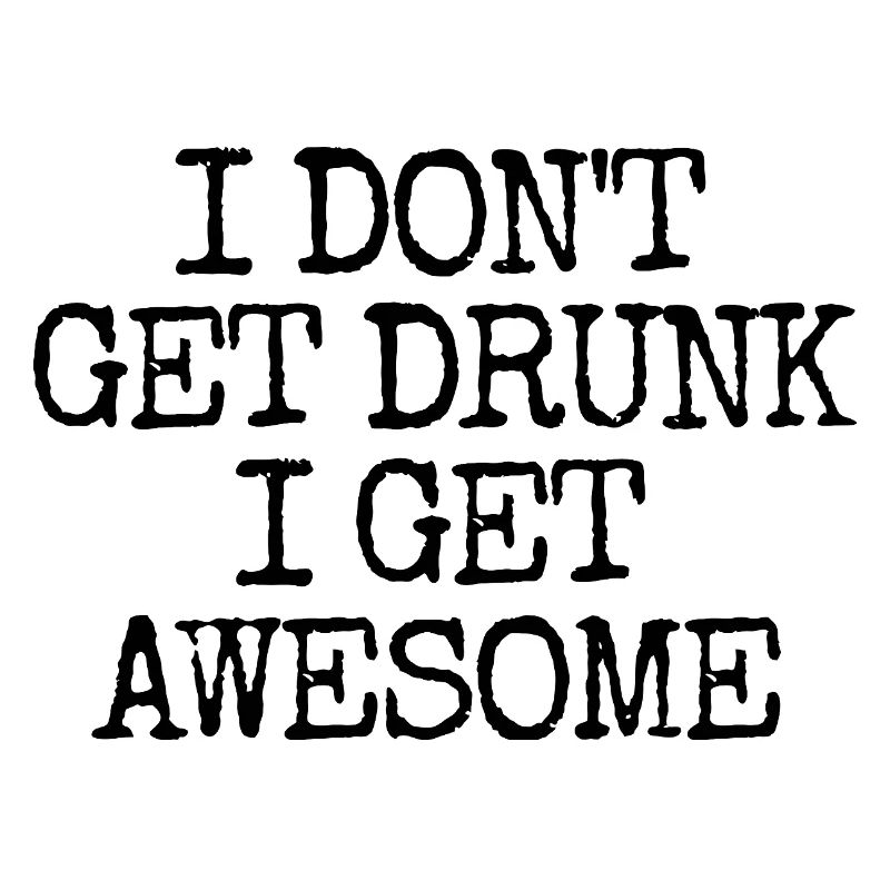 I'm not going to get drunk, I'm going to be incredibly l