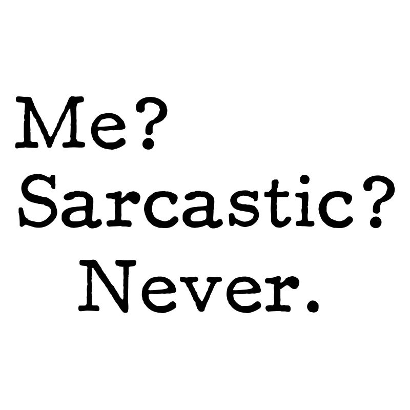 Me? Sarcastic? - Never.