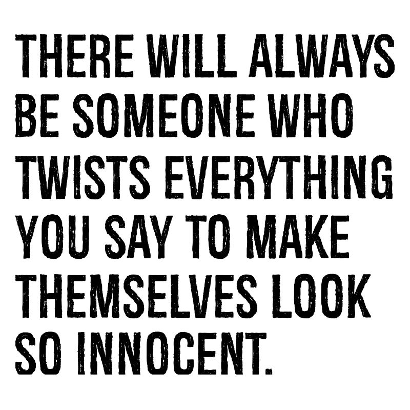 there will always be someone who twists everything