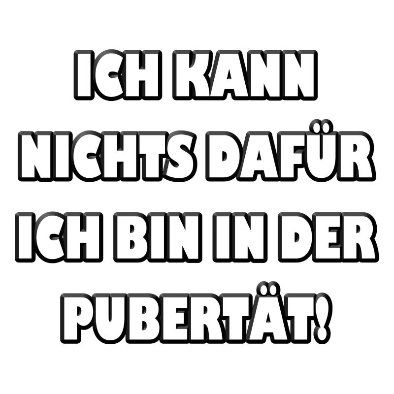 Ich kann nichts dafür... ich bin in der Pubertät
