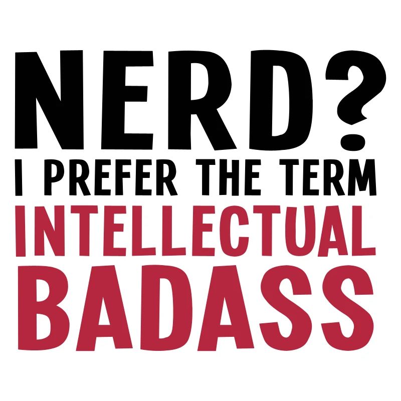 Nerd? I prefer the term intellectual badass II 2c