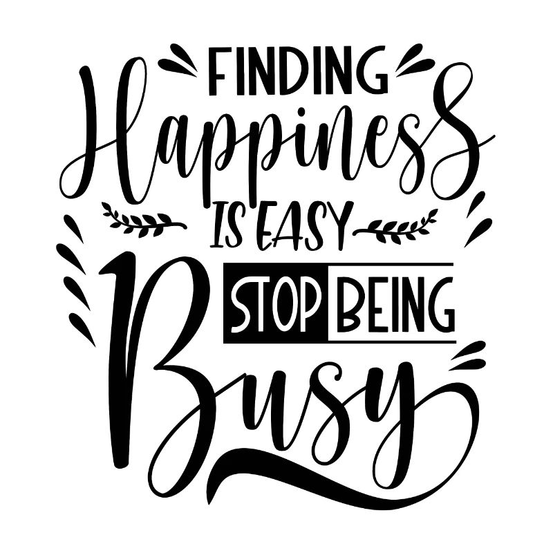 Finding Happiness is easy stop being busy