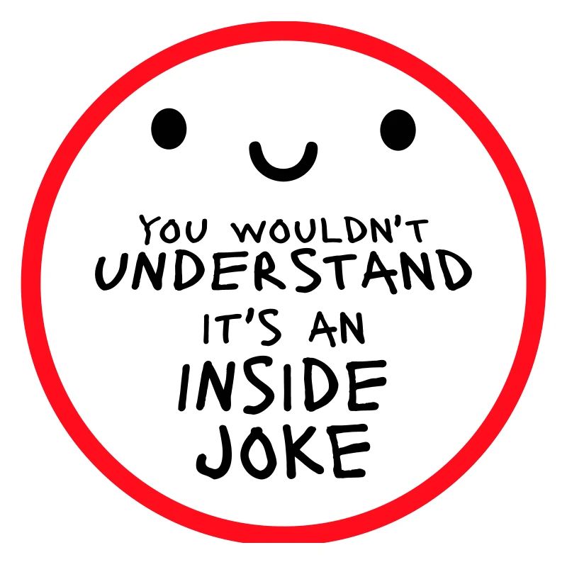 You Wouldn't Understand It's An Inside Joke Saying