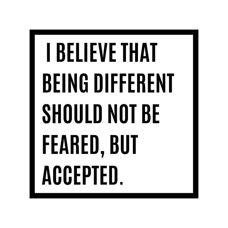 I Believe That Being Different Shouldn't Be Feared