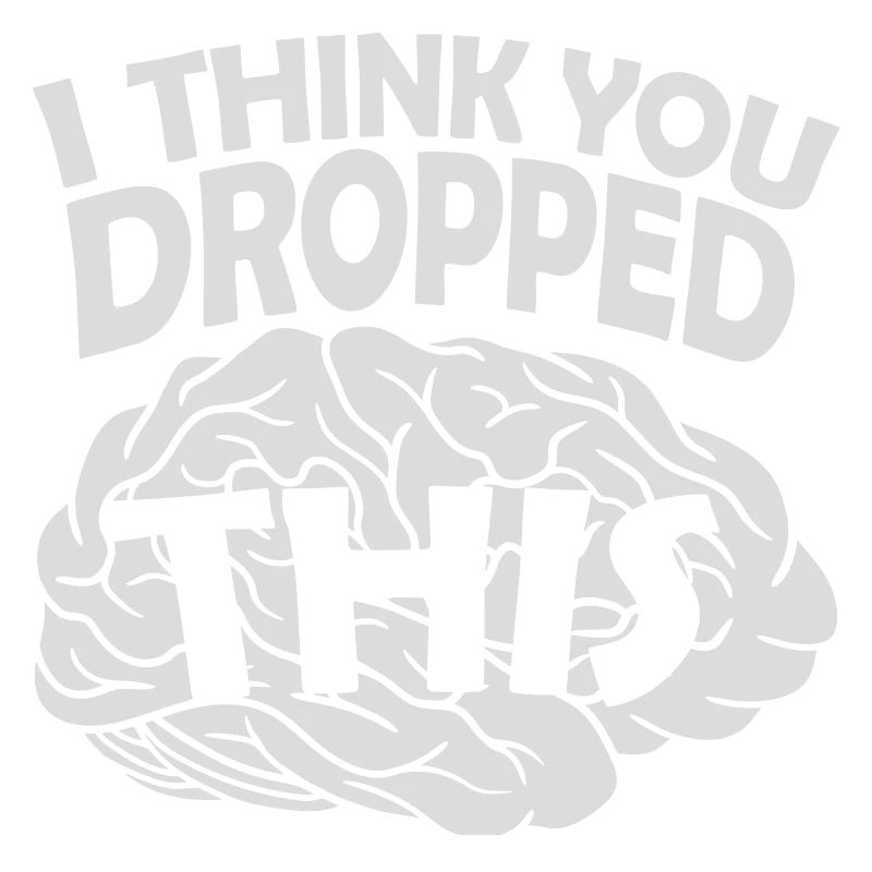 I Think You Dropped This Brain Sarcasm Humor