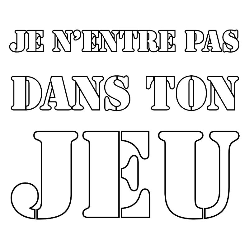 JE N’ENTRE PAS DANS TON JEU.
