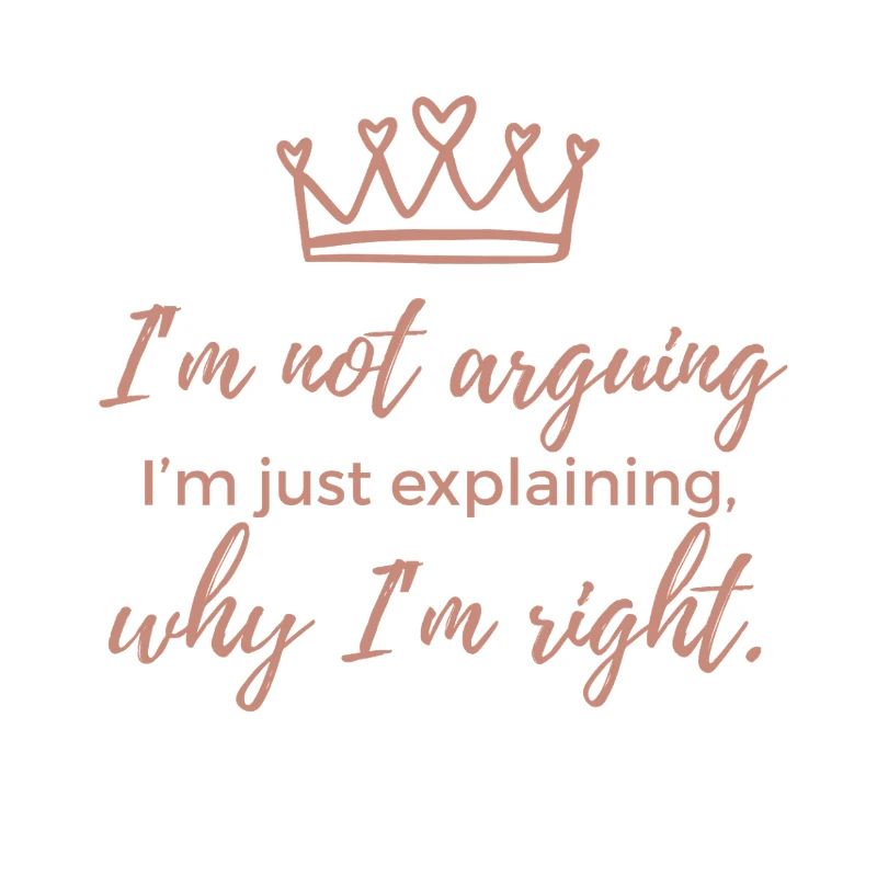 I'm Not Arguing, I'm Just Explaining why I'm Right