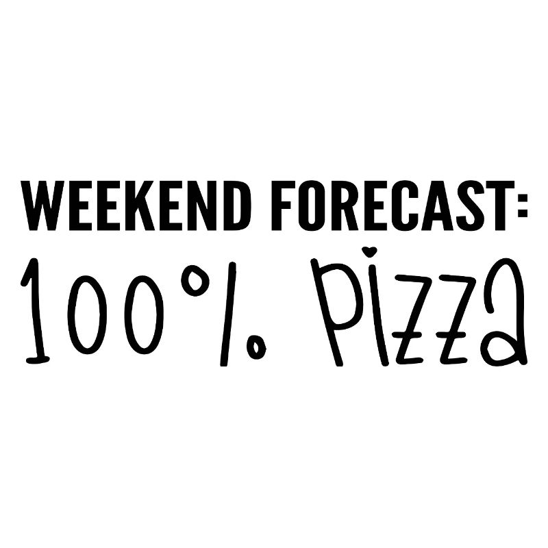 Weekend forecast: 100% pizza