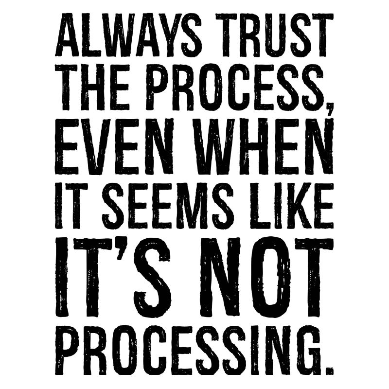 always trust the process even when it seems like