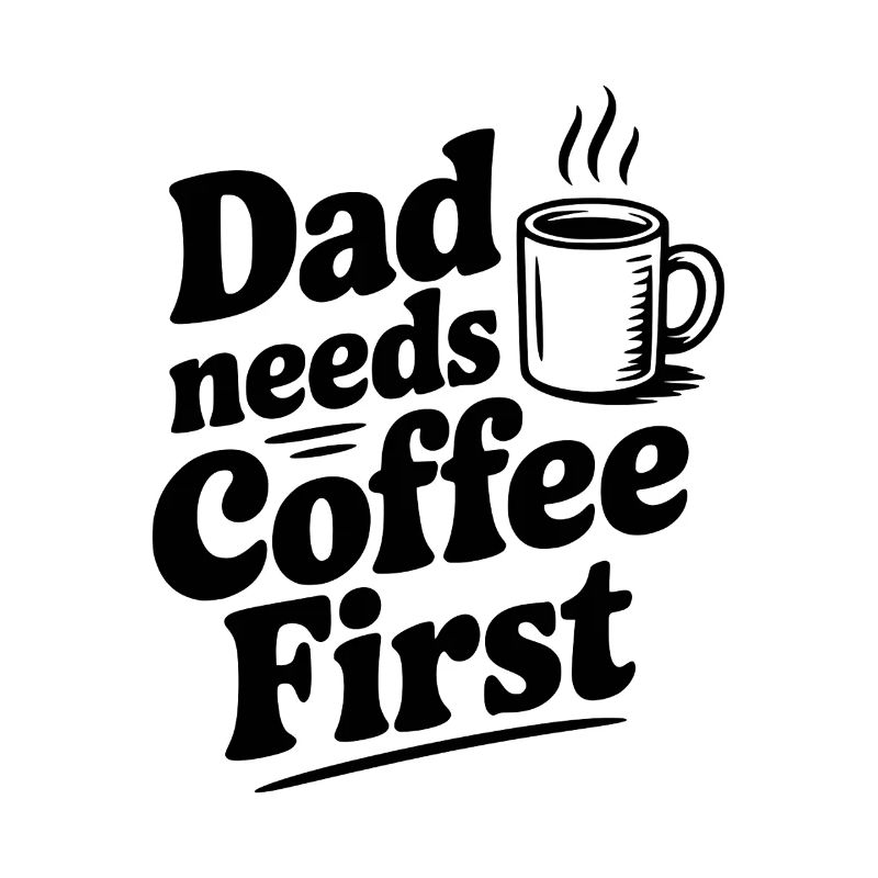 Dad Needs Coffee First