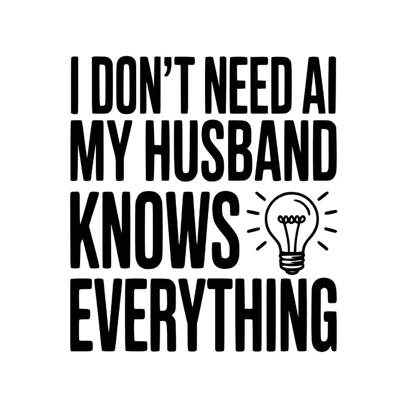 I Don't Need AI My Husband Knows Everything