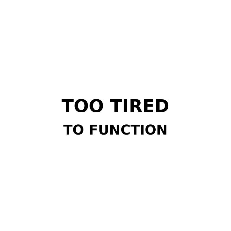 Too tired to function