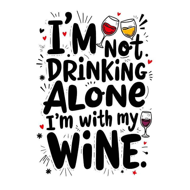 I’M NOT DRINKING ALONE, I’M WITH MY WINE