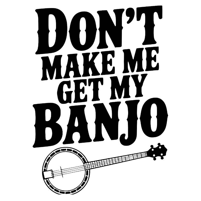 Don't Make me Get my Banjo