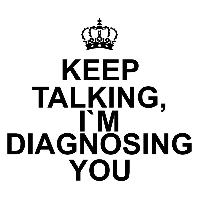 Keep talking I`m diagnosing you