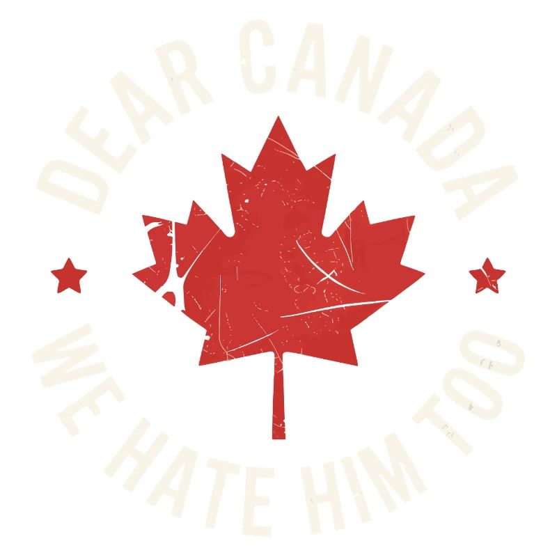 Dear Canada We Hate Him Too