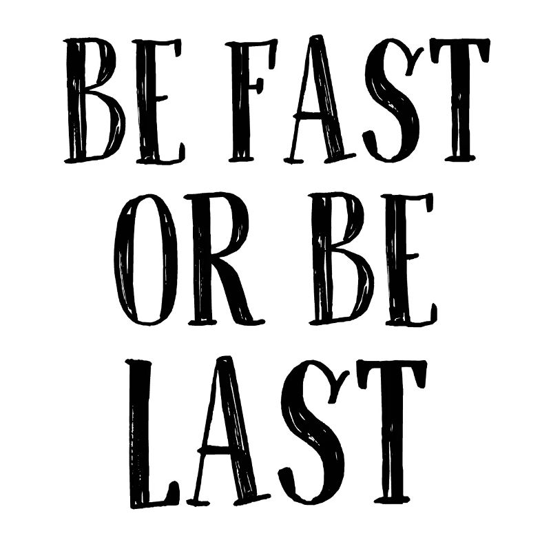 Be fast or be last - Sei schnell oder sei Letzter