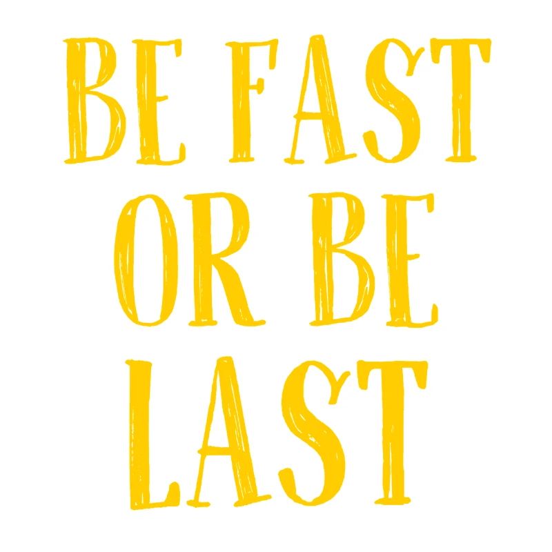 Be fast or be last - Sei schnell oder sei Letzter