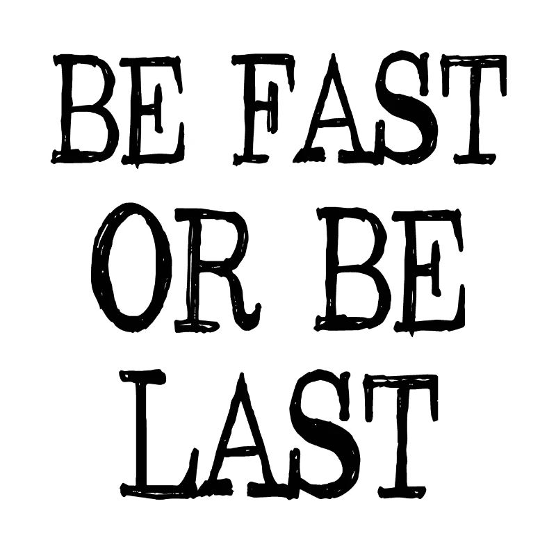 Be fast or be last - Sei schnell oder sei Letzter