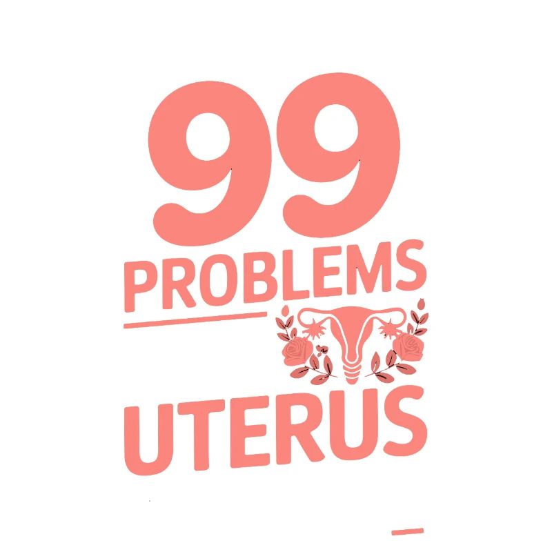  I Got 99 Problems But A Uterus Ain't One Feminist