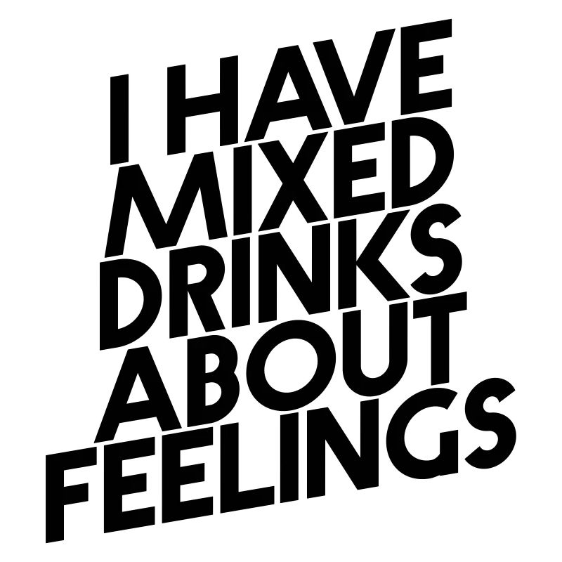 I HAVE MIXED DRINKS ABOUT FEELINGS