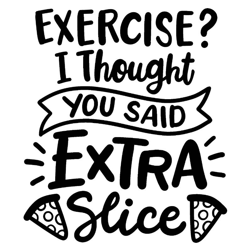 Exercise? I thought you said extra slice