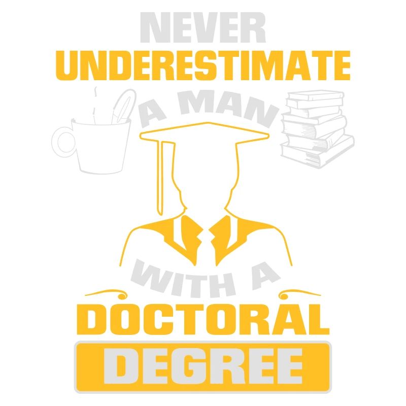 NEVER UNDERESTIMATE A MAN WITH A PHD!