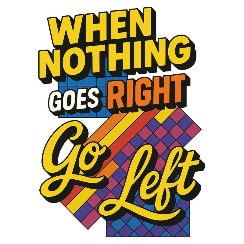 When nothing goes right go left