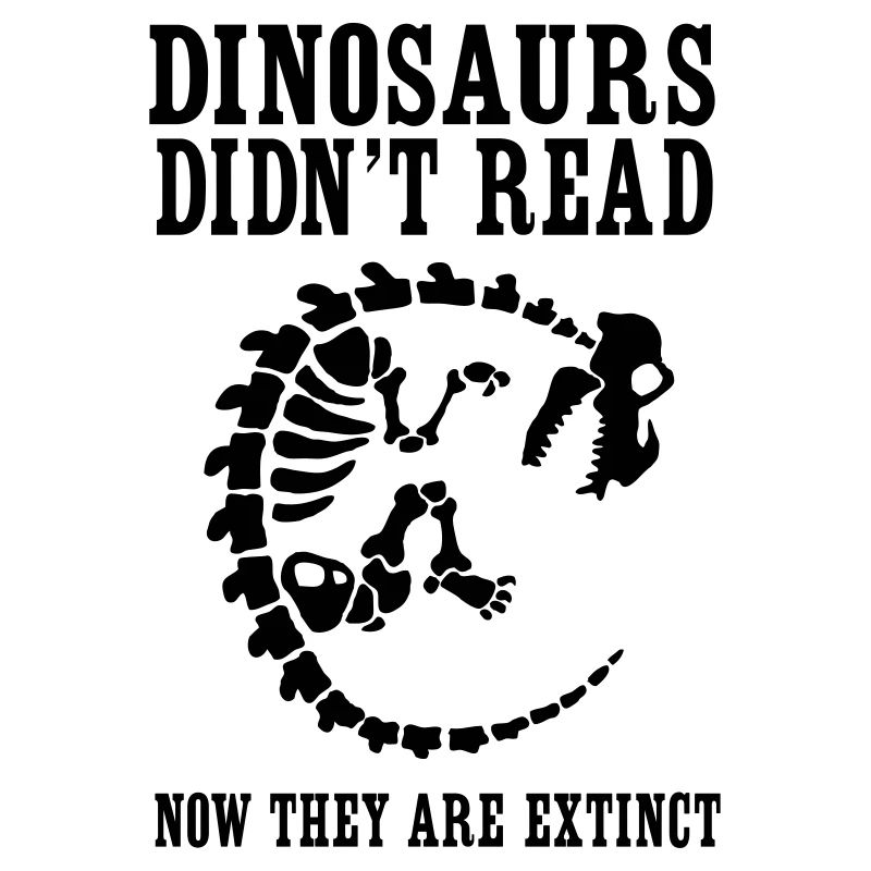 Dinosaurs Didn't Read Now They Are Extinct