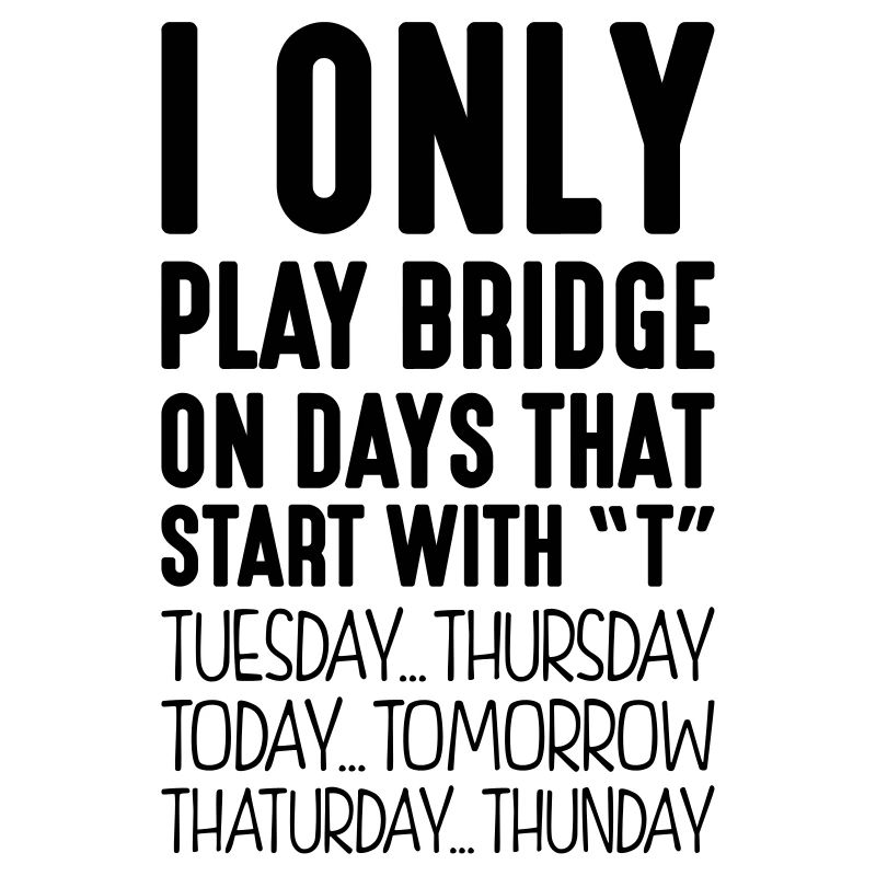 i only play bridge on days that end in t